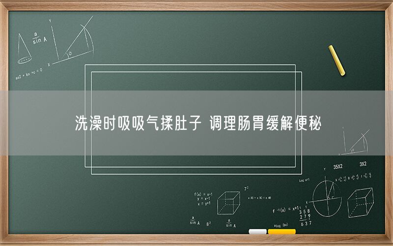 洗澡时吸吸气揉肚子 调理肠胃缓解便秘(图1)