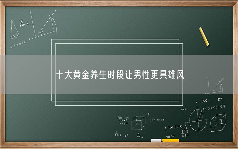 十大黄金养生时段让男性更具雄风(图1) 十大黄金养生时段让男性更具雄风(图1)