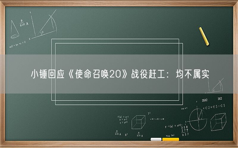 小锤回应《使命召唤20》战役赶工：均不属实