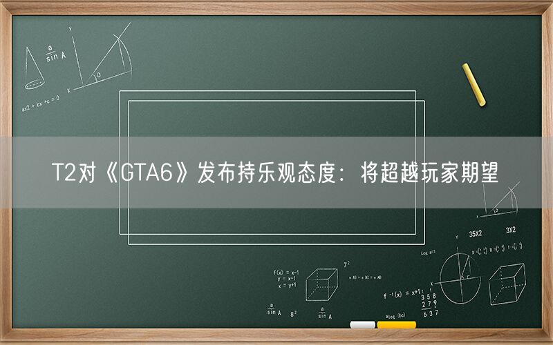 T2对《GTA6》发布持乐观态度：将超越玩家期望