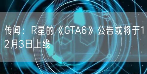 传闻：R星的《GTA6》公告或将于12月3日上线
