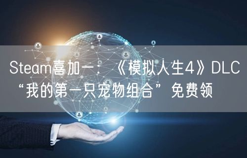 Steam喜加一：《模拟人生4》DLC“我的第一只宠物组合”免费领