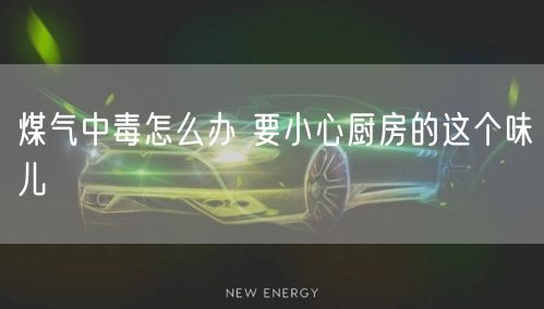 煤气中毒怎么办 要小心厨房的这个味儿(图1)