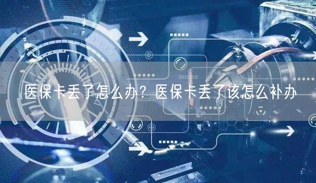 医保卡丢了怎么办？医保卡丢了该怎么补办