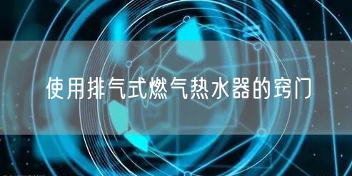 使用排气式燃气热水器的窍门