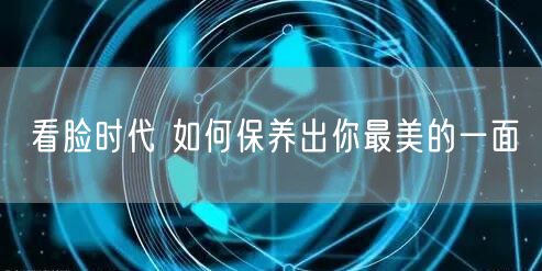 看脸时代 如何保养出你最美的一面