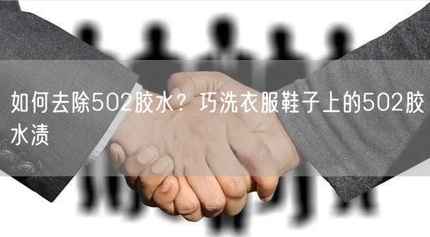 如何去除502胶水？巧洗衣服鞋子上的502胶水渍